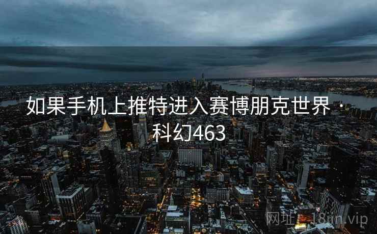 如果手机上推特进入赛博朋克世界 · 科幻463