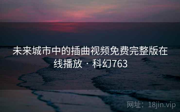 未来城市中的插曲视频免费完整版在线播放 · 科幻763 第2张 未来城市中的插曲视频免费完整版在线播放 · 科幻763 第2张