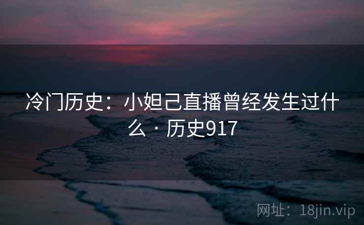 冷门历史：小妲己直播曾经发生过什么 · 历史917