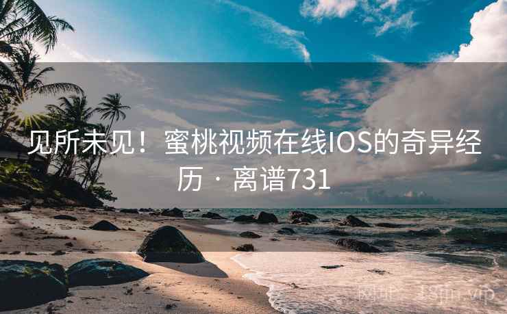 见所未见！蜜桃视频在线IOS的奇异经历 · 离谱731  第2张