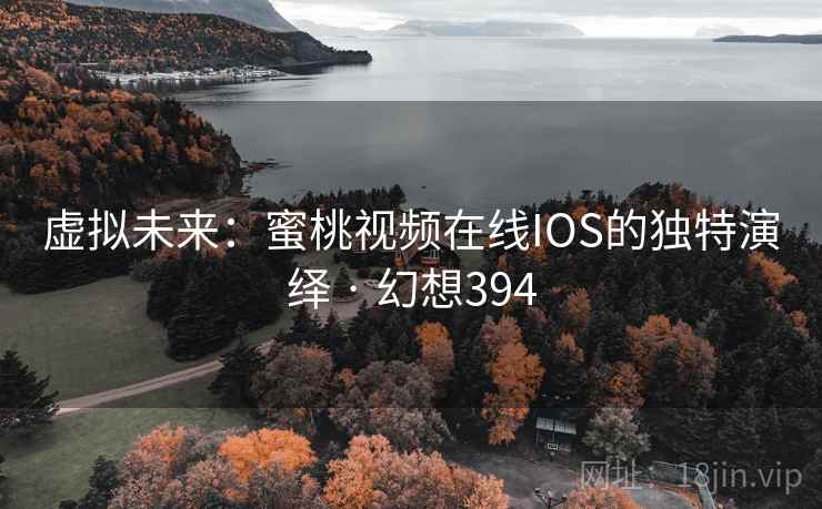 虚拟未来:蜜桃视频在线IOS的独特演绎 · 幻想394 第2张 虚拟未来:蜜桃视频在线IOS的独特演绎 · 幻想394 第2张