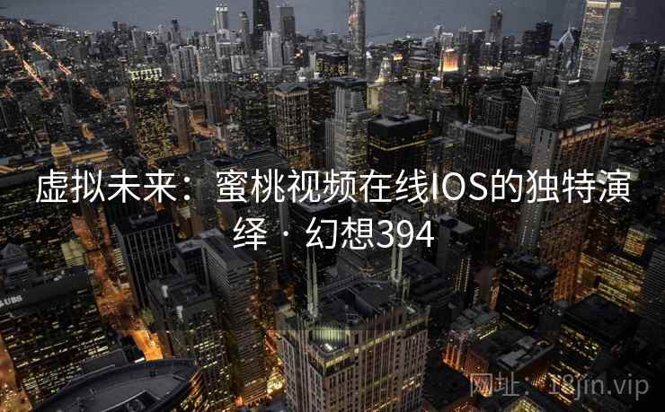 虚拟未来：蜜桃视频在线IOS的独特演绎 · 幻想394