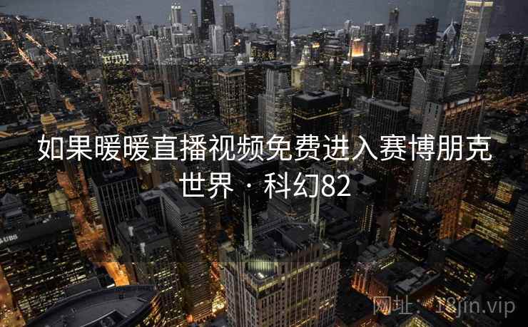 如果暖暖直播视频免费进入赛博朋克世界 · 科幻82  第2张