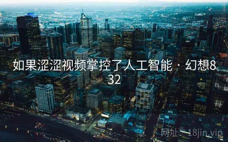 如果涩涩视频掌控了人工智能 · 幻想832