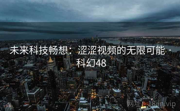 未来科技畅想：涩涩视频的无限可能 · 科幻48  第2张
