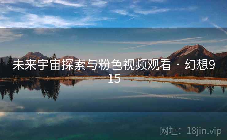 未来宇宙探索与粉色视频观看 · 幻想915