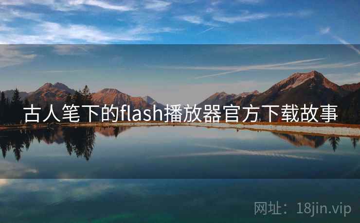 古人笔下的flash播放器官方下载故事  第2张