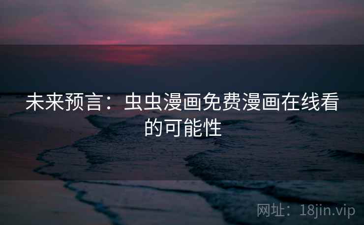 未来预言：虫虫漫画免费漫画在线看的可能性