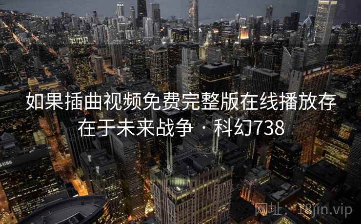 如果插曲视频免费完整版在线播放存在于未来战争 · 科幻738