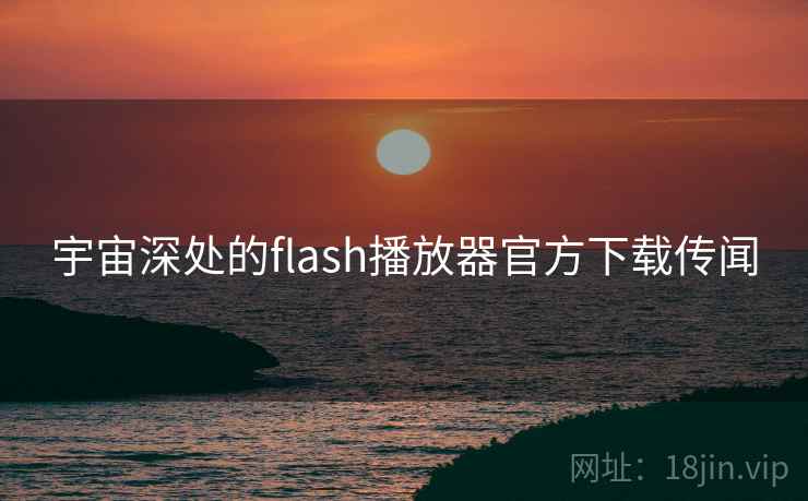 宇宙深处的flash播放器官方下载传闻  第1张