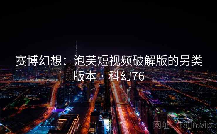 赛博幻想：泡芙短视频破解版的另类版本 · 科幻76