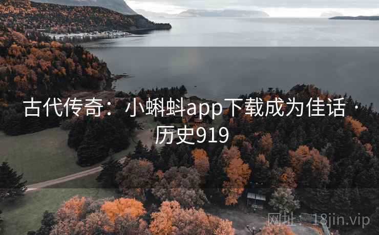 古代传奇:小蝌蚪app下载成为佳话 · 历史919 第1张 古代传奇:小蝌蚪app下载成为佳话 · 历史919 第1张