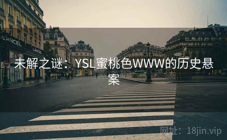 未解之谜:YSL蜜桃色WWW的历史悬案 第1张 未解之谜:YSL蜜桃色WWW的历史悬案 第1张