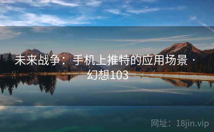 未来战争：手机上推特的应用场景 · 幻想103