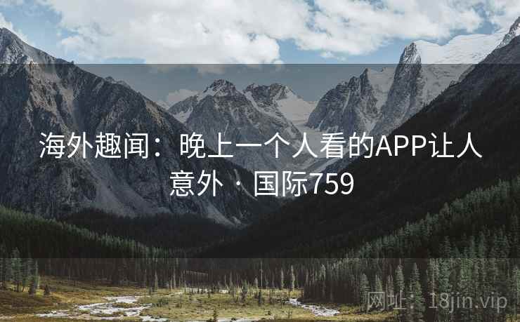 海外趣闻:晚上一个人看的APP让人意外 · 国际759 第2张 海外趣闻:晚上一个人看的APP让人意外 · 国际759 第2张