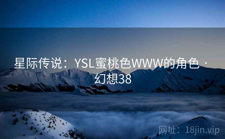 星际传说：YSL蜜桃色WWW的角色 · 幻想38  第2张