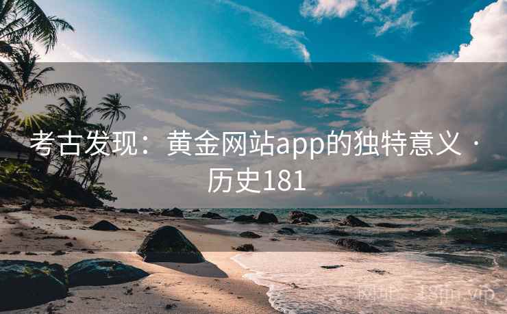 考古发现：黄金网站app的独特意义 · 历史181  第1张