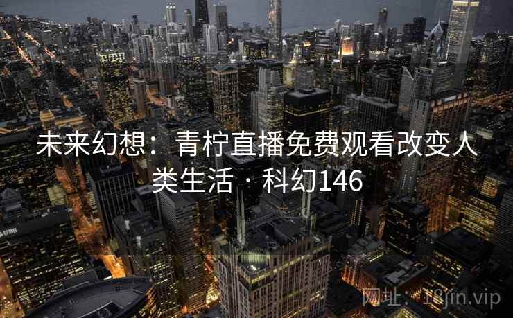未来幻想:青柠直播免费观看改变人类生活 · 科幻146 第2张 未来幻想:青柠直播免费观看改变人类生活 · 科幻146 第2张