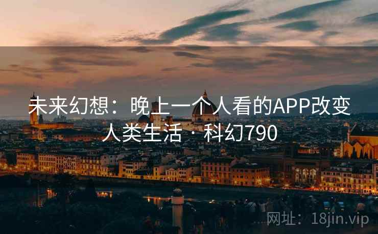 未来幻想：晚上一个人看的APP改变人类生活 · 科幻790
